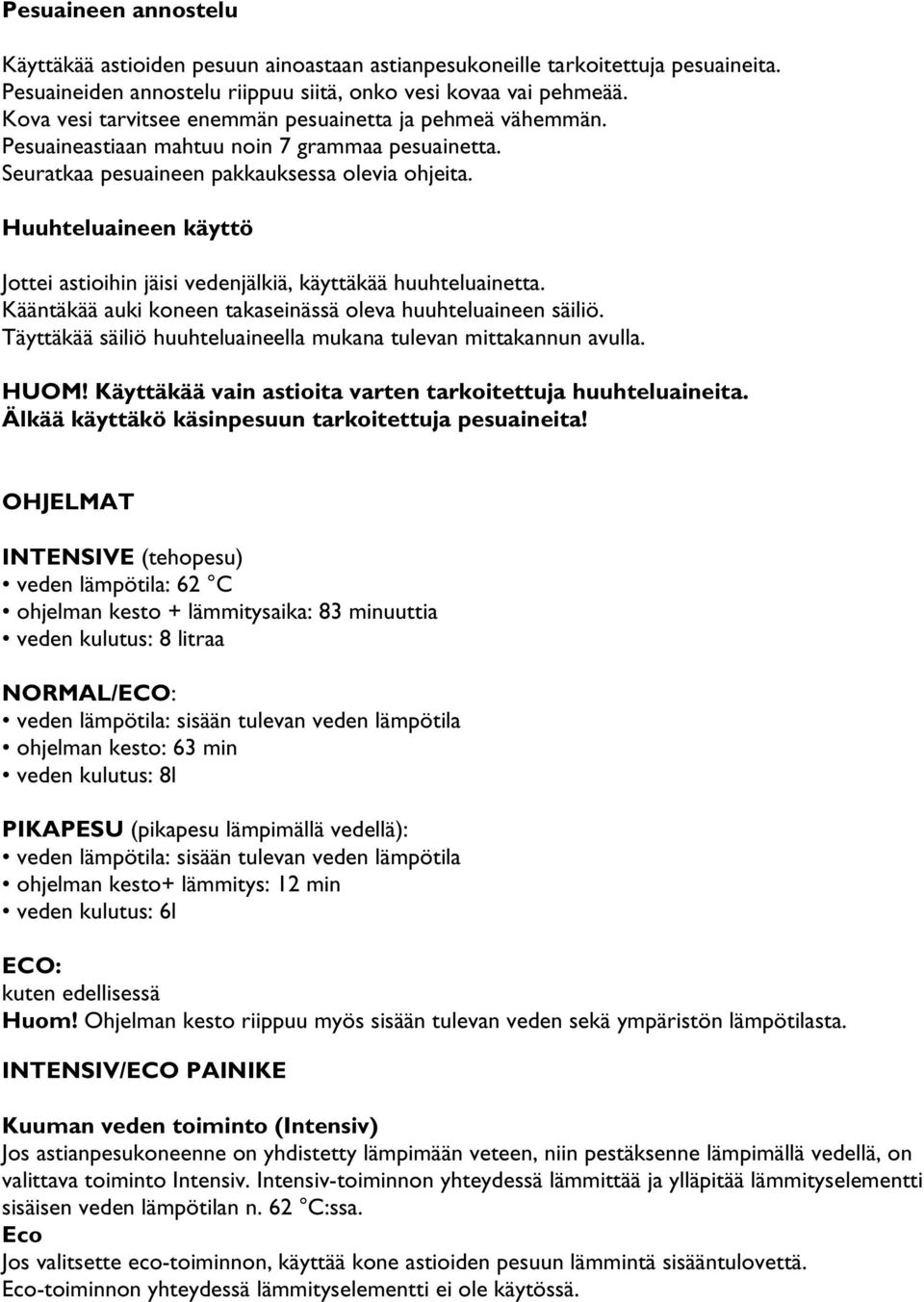 Huuhteluaineen käyttö Jottei astioihin jäisi vedenjälkiä, käyttäkää huuhteluainetta. Kääntäkää auki koneen takaseinässä oleva huuhteluaineen säiliö.