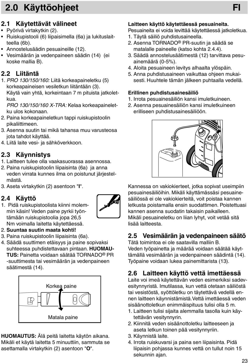Käytä vain yhtä, korkeintaan 7 m pituista jatkoletkua. PRO 130/150/160 X-TRA: Kelaa korkeapaineletku ulos kokonaan. 2. Paina korkeapaineletkun tappi ruiskupistoolin pikaliittimeen. 3.