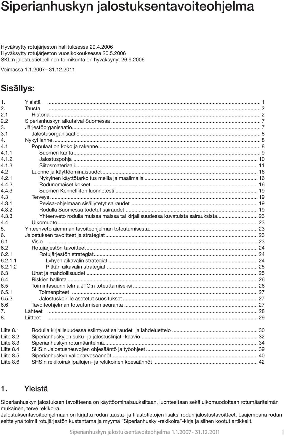 Nykytilanne... 8 4.1 Populaation koko ja rakenne... 8 4.1.1 Suomen kanta... 9 4.1.2 Jalostuspohja... 10 4.1.3 Siitosmateriaali... 11 4.2 Luonne ja käyttöominaisuudet... 16 4.2.1 Nykyinen käyttötarkoitus meillä ja maailmalla.