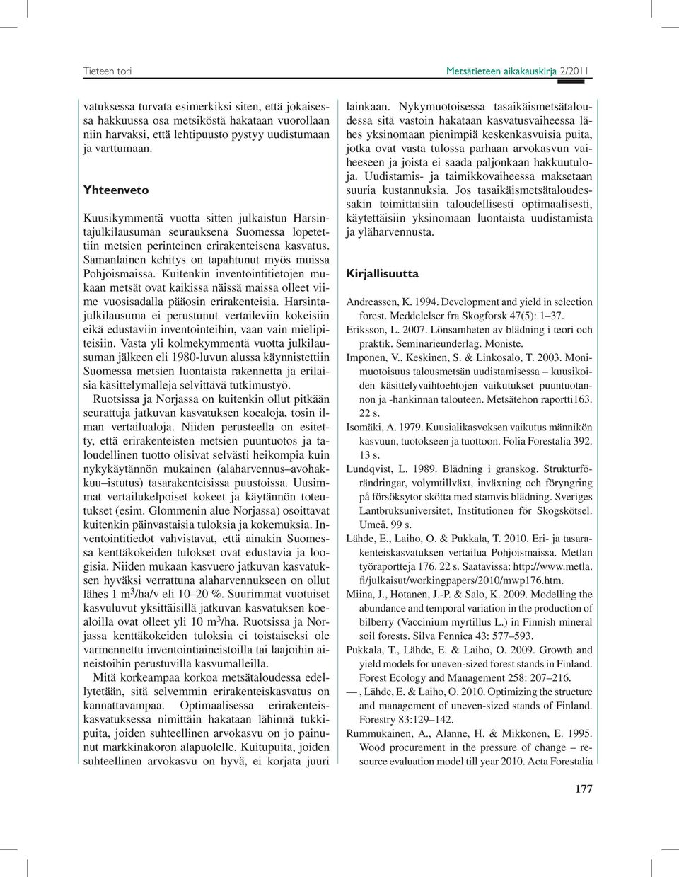Samanlainen kehitys on tapahtunut myös muissa Pohjoismaissa. Kuitenkin inventointitietojen mukaan metsät ovat kaikissa näissä maissa olleet viime vuosisadalla pääosin erirakenteisia.
