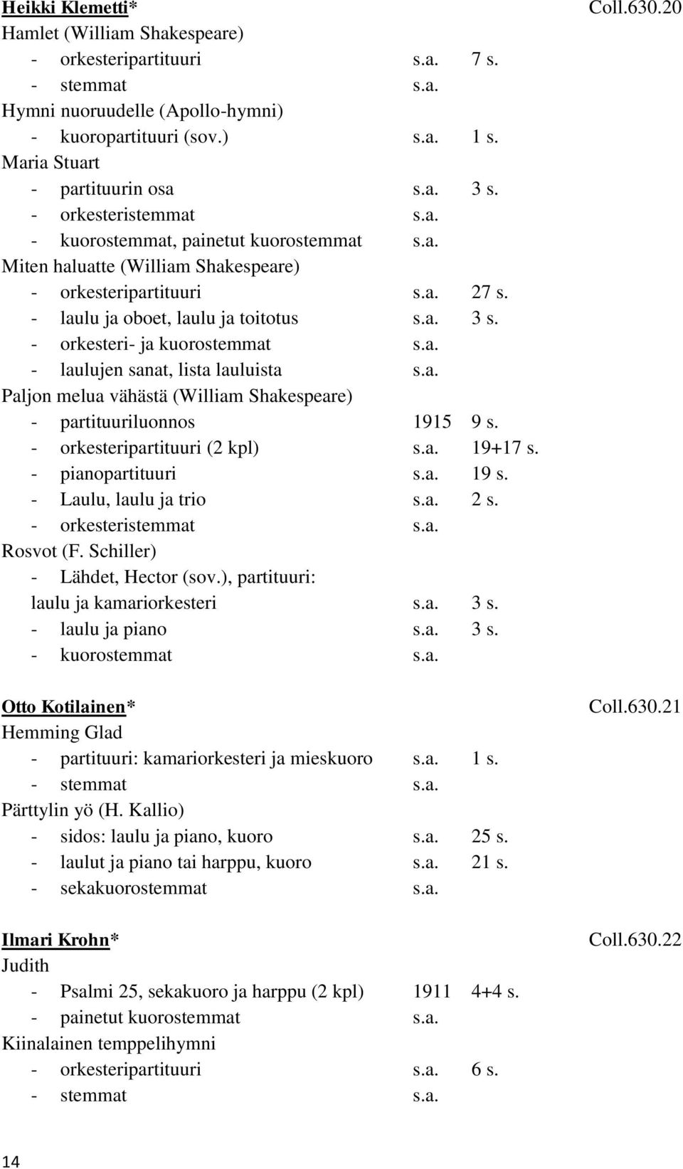 a. Paljon melua vähästä (William Shakespeare) - partituuriluonnos 1915 9 s. - orkesteripartituuri (2 kpl) s.a. 19+17 s. - pianopartituuri s.a. 19 s. - Laulu, laulu ja trio s.a. 2 s. Rosvot (F.