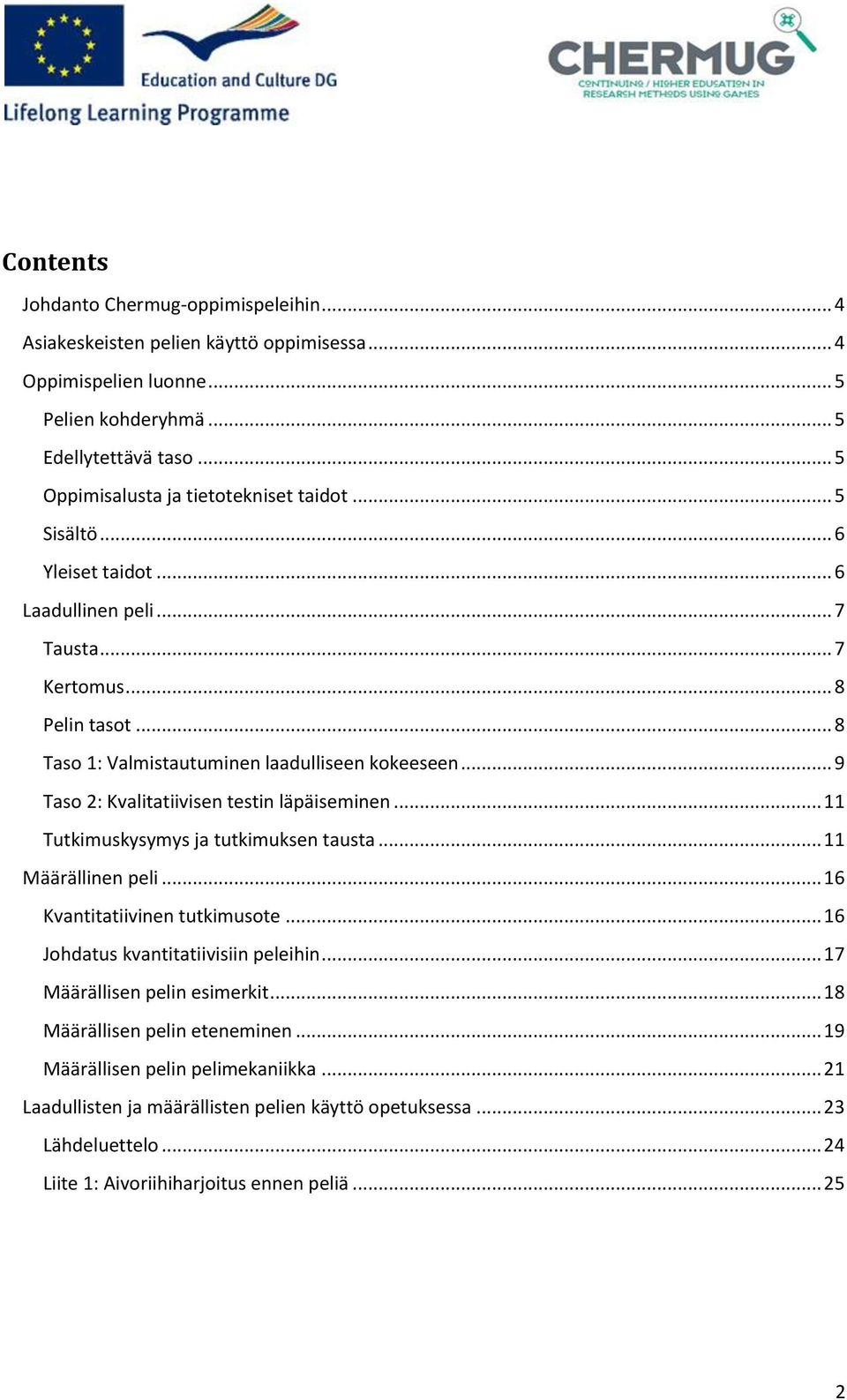 .. 9 Taso 2: Kvalitatiivisen testin läpäiseminen... 11 Tutkimuskysymys ja tutkimuksen tausta... 11 Määrällinen peli... 16 Kvantitatiivinen tutkimusote... 16 Johdatus kvantitatiivisiin peleihin.