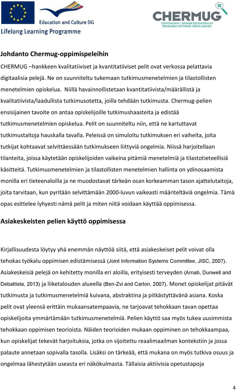 Niillä havainnollistetaan kvantitatiivista/määrällistä ja kvalitatiivista/laadullista tutkimusotetta, joilla tehdään tutkimusta.