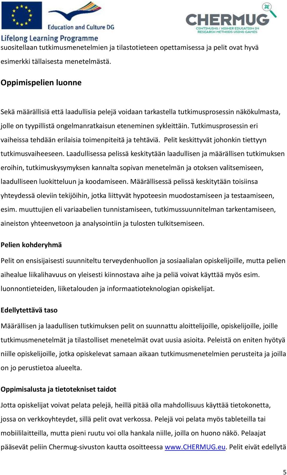 Tutkimusprosessin eri vaiheissa tehdään erilaisia toimenpiteitä ja tehtäviä. Pelit keskittyvät johonkin tiettyyn tutkimusvaiheeseen.