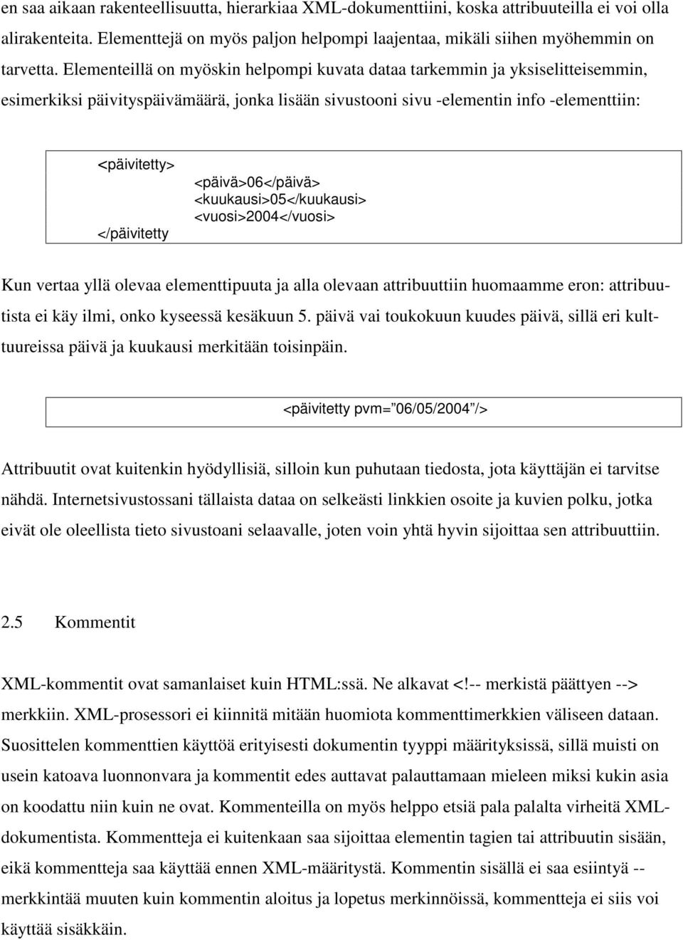 <päivä>06</päivä> <kuukausi>05</kuukausi> <vuosi>2004</vuosi> Kun vertaa yllä olevaa elementtipuuta ja alla olevaan attribuuttiin huomaamme eron: attribuutista ei käy ilmi, onko kyseessä kesäkuun 5.