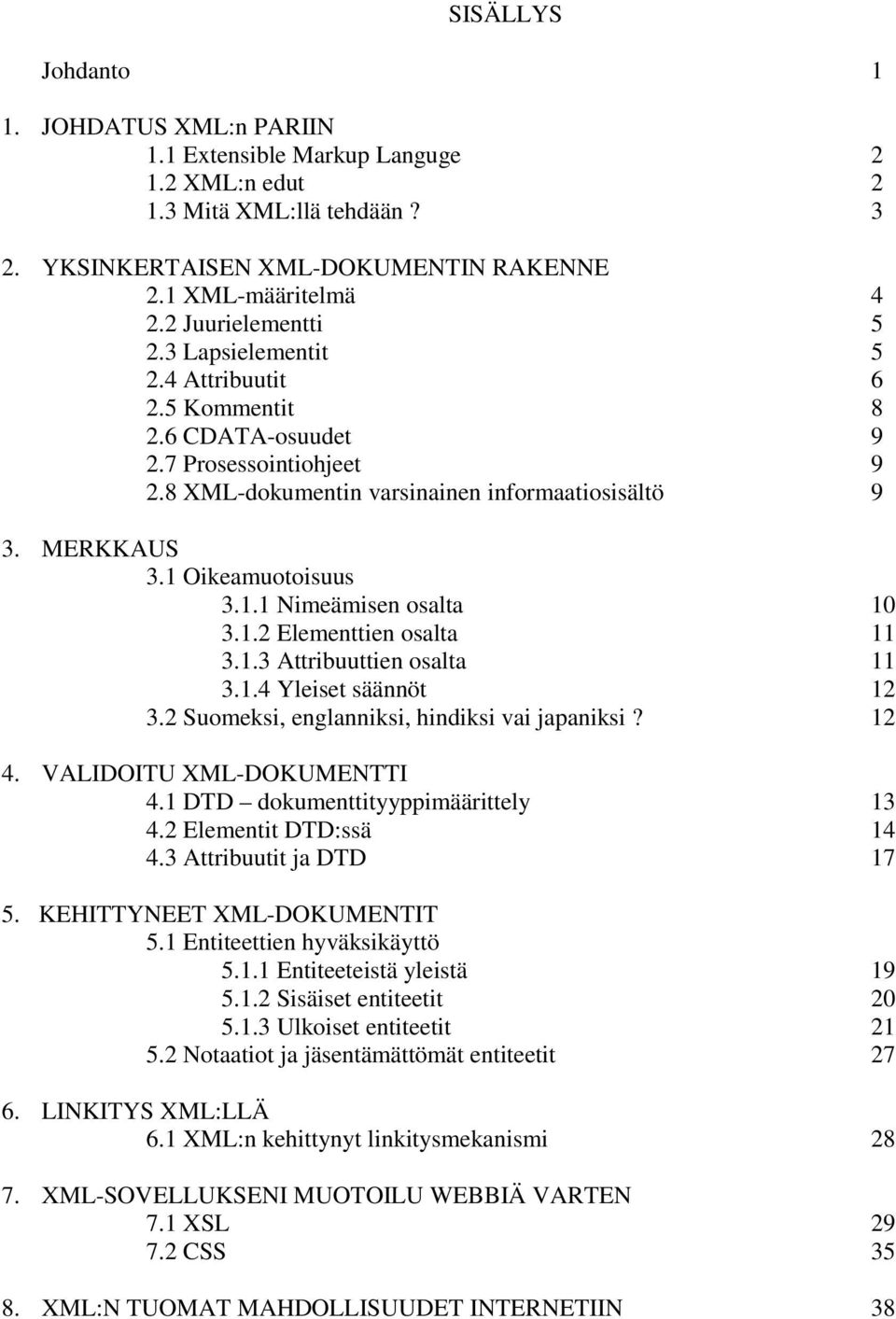 1 Oikeamuotoisuus 3.1.1 Nimeämisen osalta 10 3.1.2 Elementtien osalta 11 3.1.3 Attribuuttien osalta 11 3.1.4 Yleiset säännöt 12 3.2 Suomeksi, englanniksi, hindiksi vai japaniksi? 12 4.