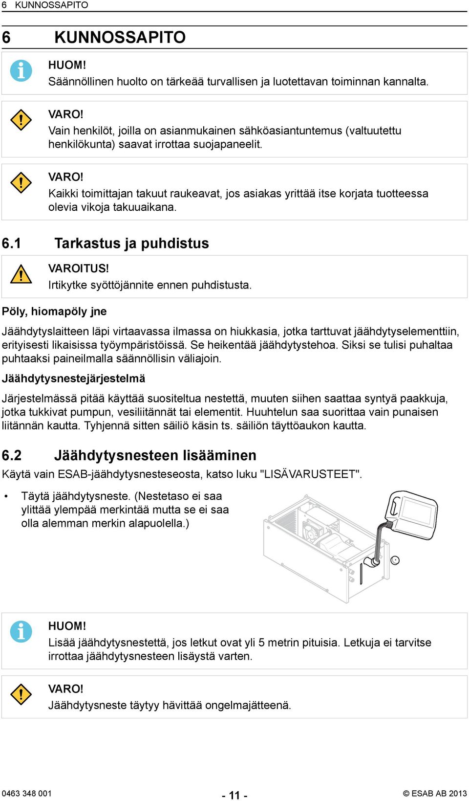 Kaikki toimittajan takuut raukeavat, jos asiakas yrittää itse korjata tuotteessa olevia vikoja takuuaikana. 6.1 Tarkastus ja puhdistus VAROITUS! Irtikytke syöttöjännite ennen puhdistusta.