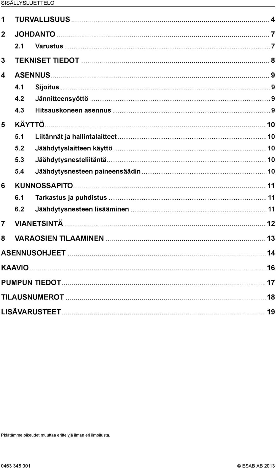 ..10 6 KUNNOSSAPITO... 11 6.1 Tarkastus ja puhdistus... 11 6.2 Jäähdytysnesteen lisääminen... 11 7 VIANETSINTÄ... 12 8 VARAOSIEN TILAAMINEN... 13 ASENNUSOHJEET.