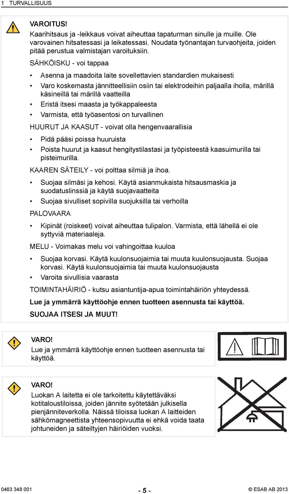 SÄHKÖISKU - voi tappaa Asenna ja maadoita laite sovellettavien standardien mukaisesti Varo koskemasta jännitteellisiin osiin tai elektrodeihin paljaalla iholla, märillä käsineillä tai märillä