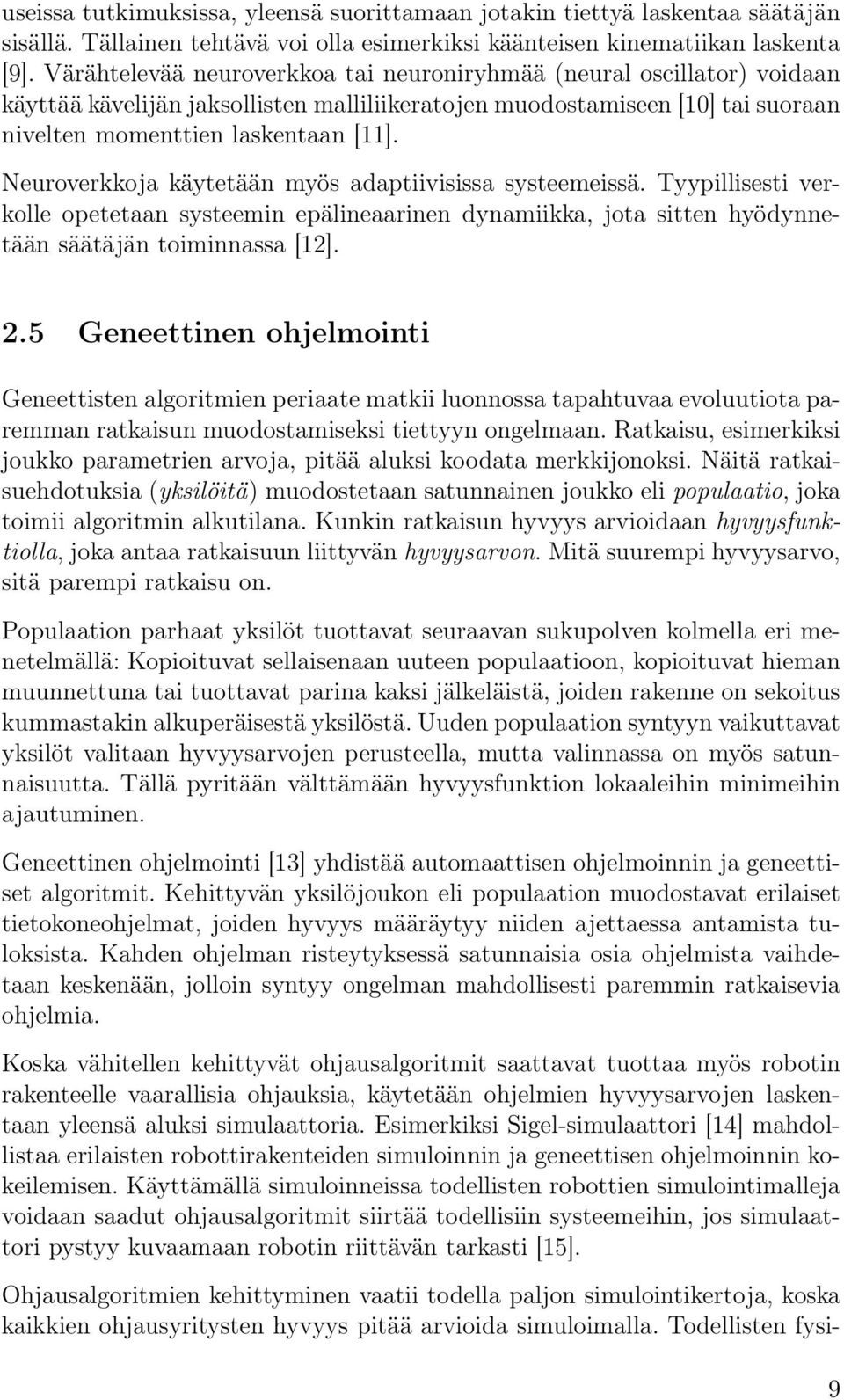 Neuroverkkoja käytetään myös adaptiivisissa systeemeissä. Tyypillisesti verkolle opetetaan systeemin epälineaarinen dynamiikka, jota sitten hyödynnetään säätäjän toiminnassa [12]. 2.