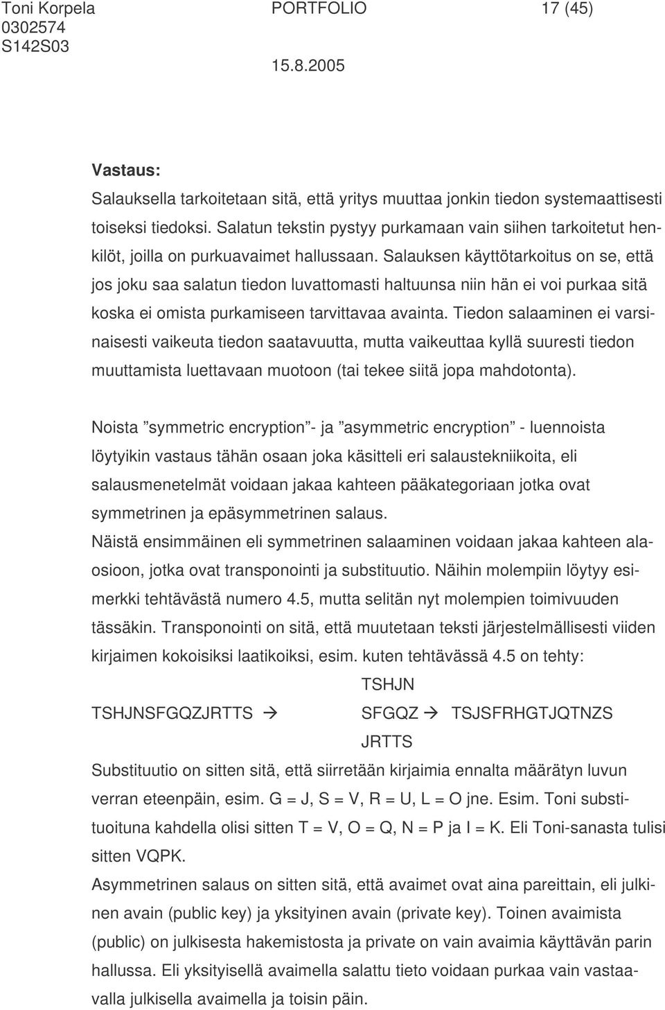 Salauksen käyttötarkoitus on se, että jos joku saa salatun tiedon luvattomasti haltuunsa niin hän ei voi purkaa sitä koska ei omista purkamiseen tarvittavaa avainta.