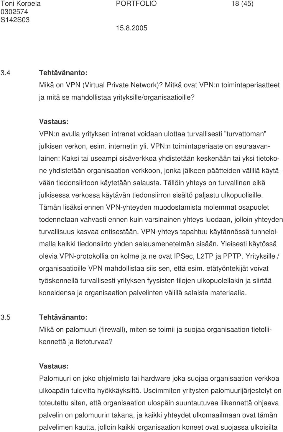 VPN:n toimintaperiaate on seuraavanlainen: Kaksi tai useampi sisäverkkoa yhdistetään keskenään tai yksi tietokone yhdistetään organisaation verkkoon, jonka jälkeen päätteiden välillä käytävään