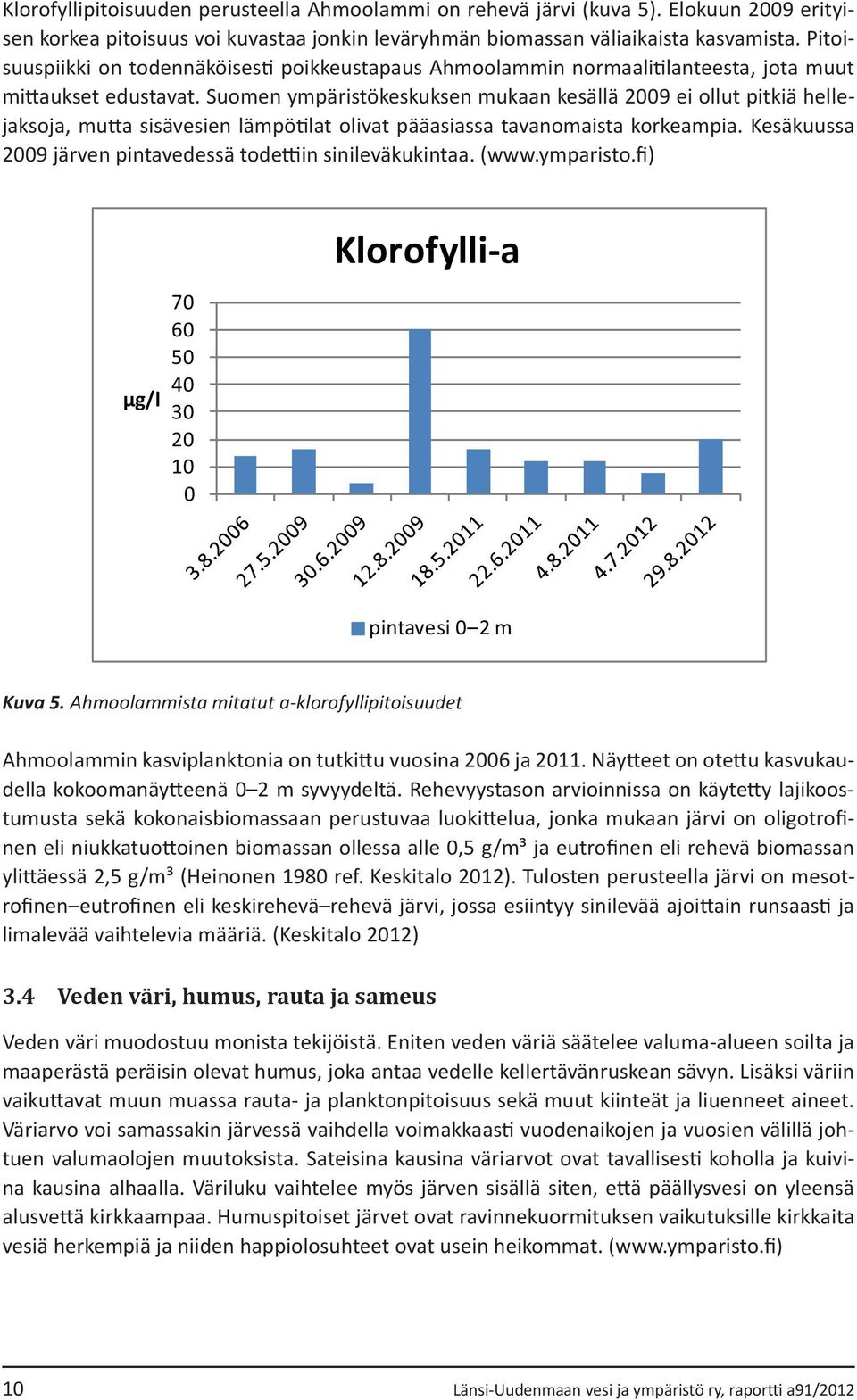 Suomen ympäristökeskuksen mukaan kesällä 2009 ei ollut pitkiä hellejaksoja, mutta sisävesien lämpötilat olivat pääasiassa tavanomaista korkeampia.