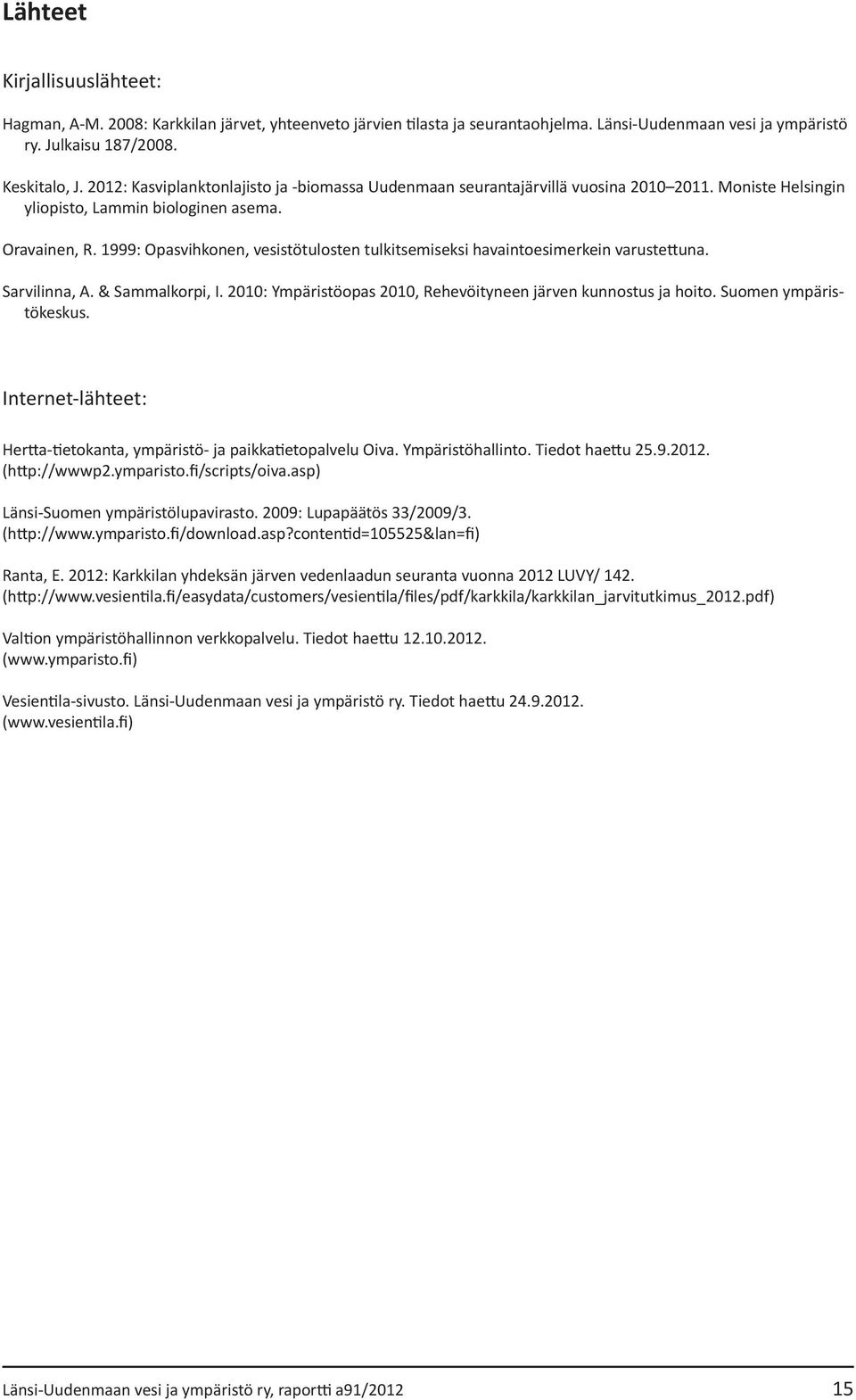 1999: Opasvihkonen, vesistötulosten tulkitsemiseksi havaintoesimerkein varustettuna. Sarvilinna, A. & Sammalkorpi, I. 2010: Ympäristöopas 2010, Rehevöityneen järven kunnostus ja hoito.