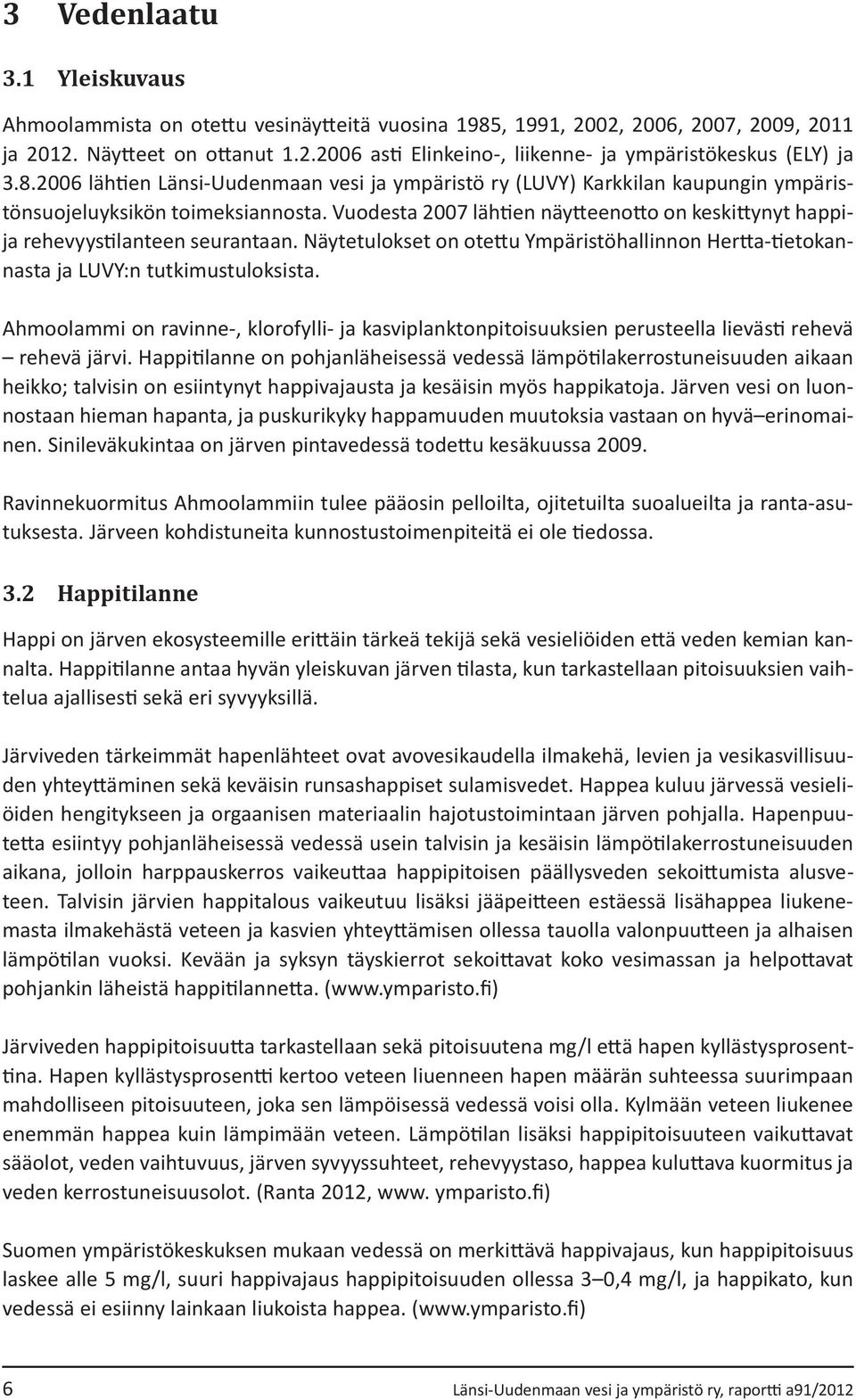 Vuodesta 2007 lähtien näytteenotto on keskittynyt happija rehevyystilanteen seurantaan. Näytetulokset on otettu Ympäristöhallinnon Hertta-tietokannasta ja LUVY:n tutkimustuloksista.