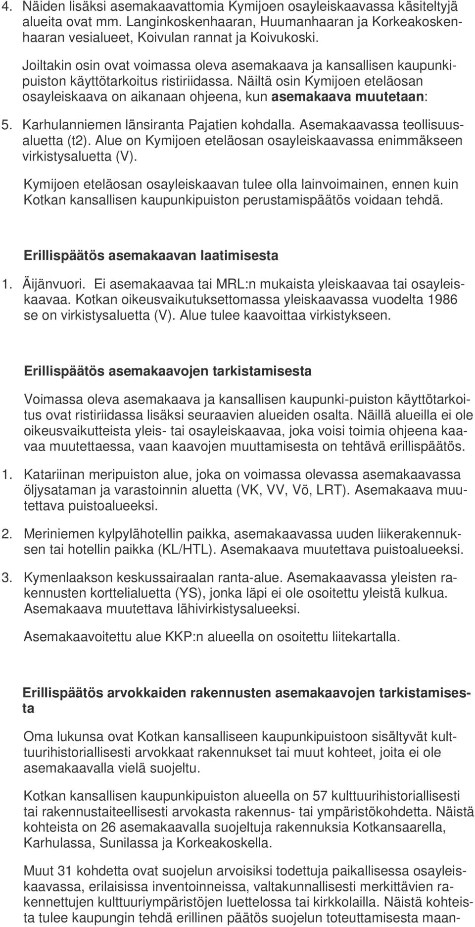 Näiltä osin Kymijoen eteläosan osayleiskaava on aikanaan ohjeena, kun asemakaava muutetaan: 5. Karhulanniemen länsiranta Pajatien kohdalla. Asemakaavassa teollisuusaluetta (t2).