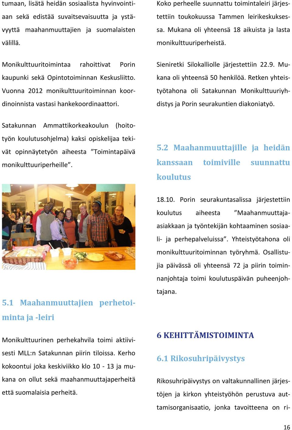 Monikulttuuritoimintaa rahoittivat Porin kaupunki sekä Opintotoiminnan Keskusliitto. Vuonna 2012 monikulttuuritoiminnan koordinoinnista vastasi hankekoordinaattori.