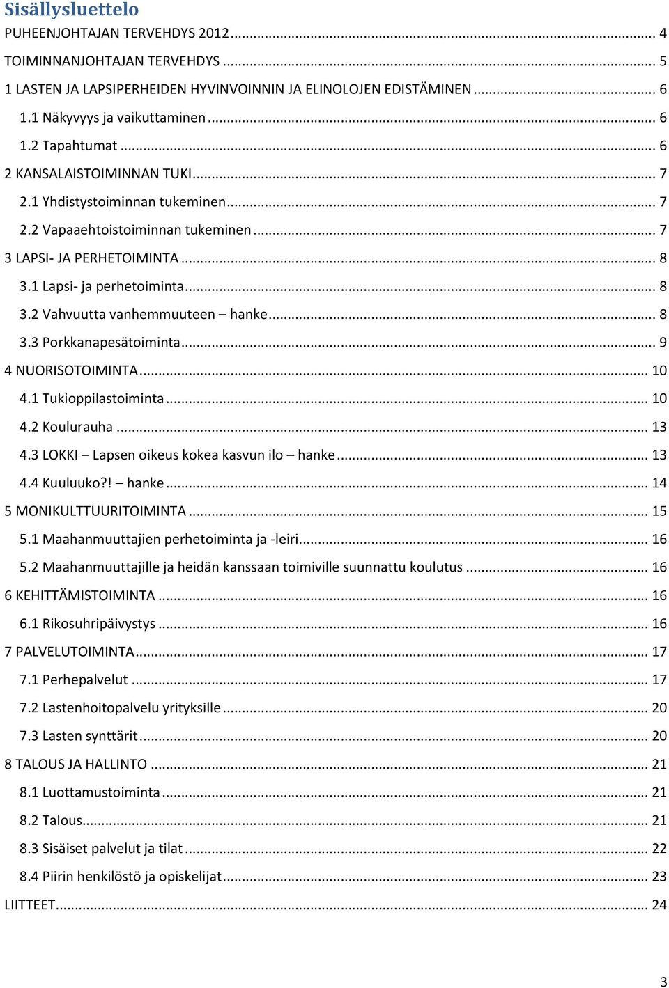 .. 8 3.3 Porkkanapesätoiminta... 9 4 NUORISOTOIMINTA... 10 4.1 Tukioppilastoiminta... 10 4.2 Koulurauha... 13 4.3 LOKKI Lapsen oikeus kokea kasvun ilo hanke... 13 4.4 Kuuluuko?! hanke... 14 5 MONIKULTTUURITOIMINTA.