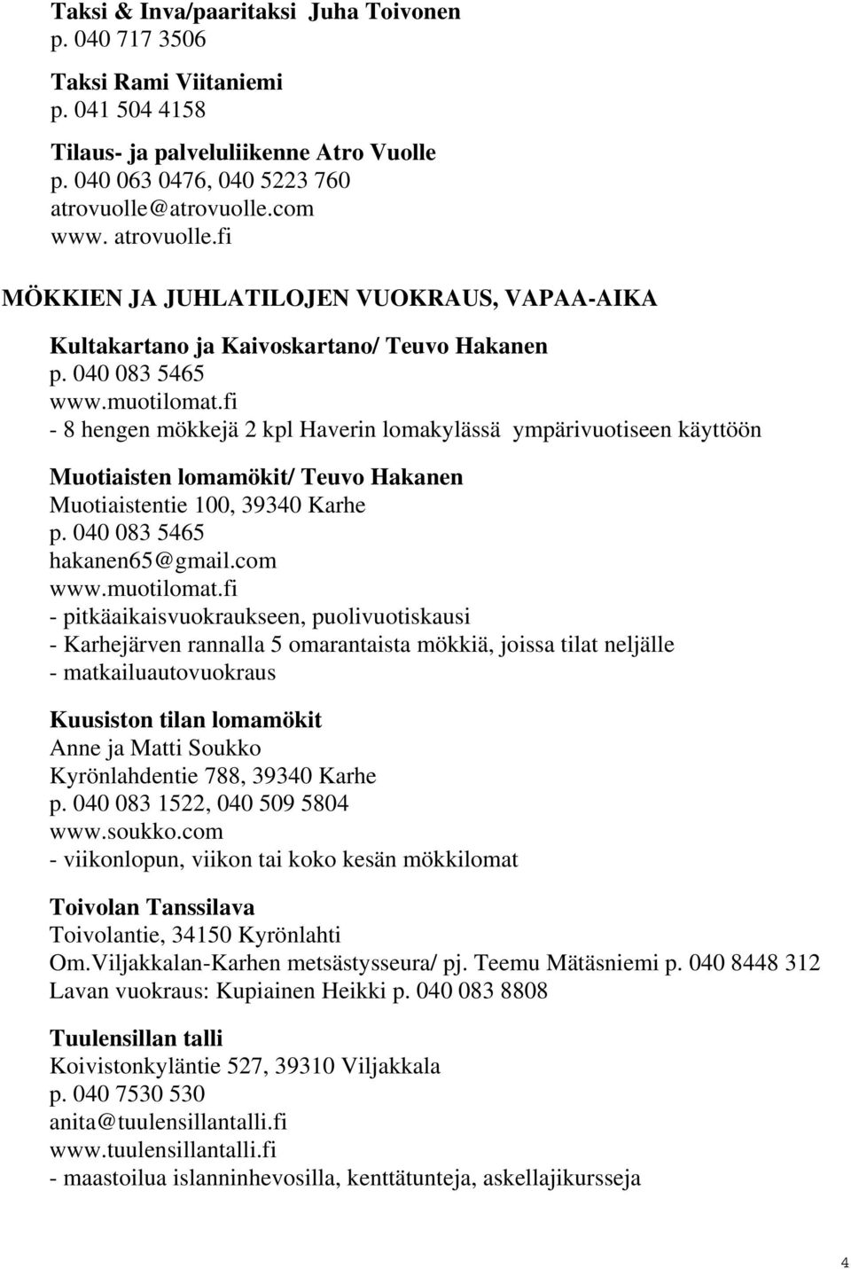 fi - 8 hengen mökkejä 2 kpl Haverin lomakylässä ympärivuotiseen käyttöön Muotiaisten lomamökit/ Teuvo Hakanen Muotiaistentie 100, 39340 Karhe p. 040 083 5465 hakanen65@gmail.com www.muotilomat.