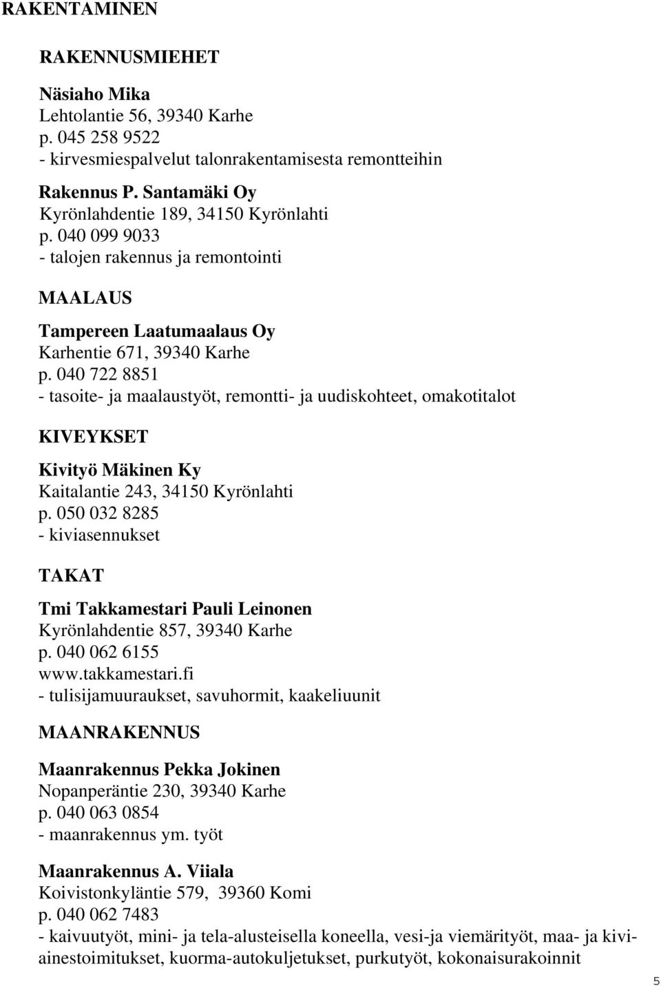 040 722 8851 - tasoite- ja maalaustyöt, remontti- ja uudiskohteet, omakotitalot KIVEYKSET Kivityö Mäkinen Ky Kaitalantie 243, 34150 Kyrönlahti p.