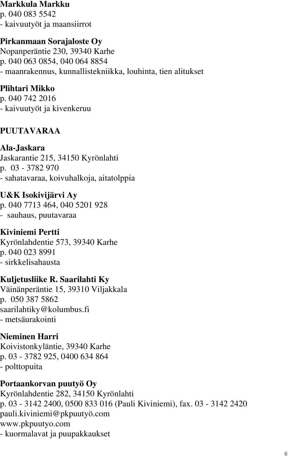 040 742 2016 - kaivuutyöt ja kivenkeruu PUUTAVARAA Ala-Jaskara Jaskarantie 215, 34150 Kyrönlahti p. 03-3782 970 - sahatavaraa, koivuhalkoja, aitatolppia U&K Isokivijärvi Ay p.