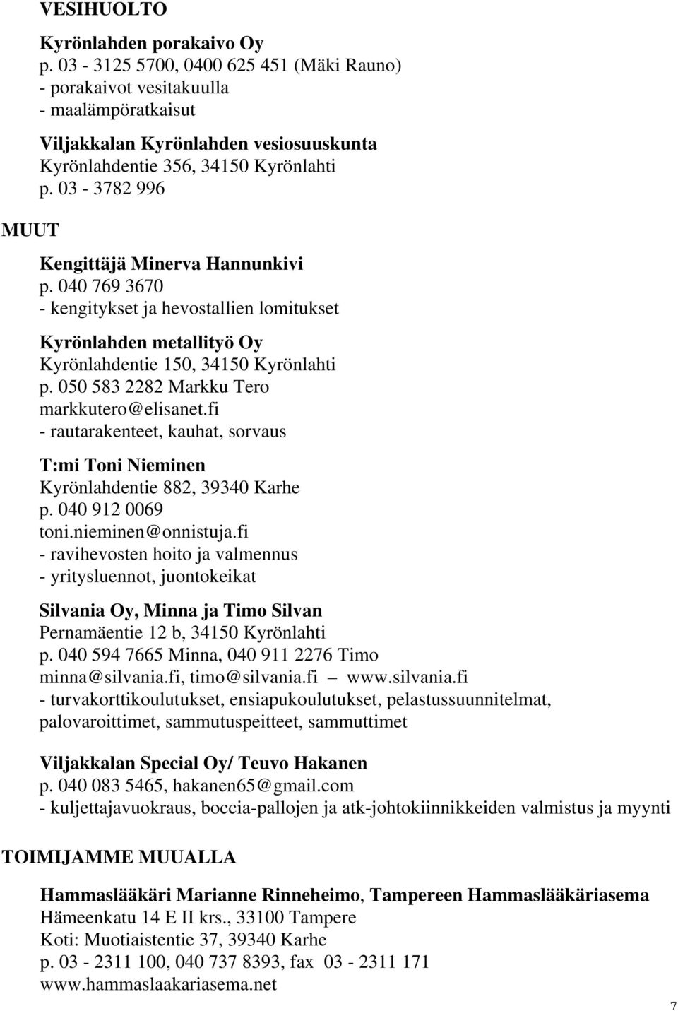 03-3782 996 Kengittäjä Minerva Hannunkivi p. 040 769 3670 - kengitykset ja hevostallien lomitukset Kyrönlahden metallityö Oy Kyrönlahdentie 150, 34150 Kyrönlahti p.