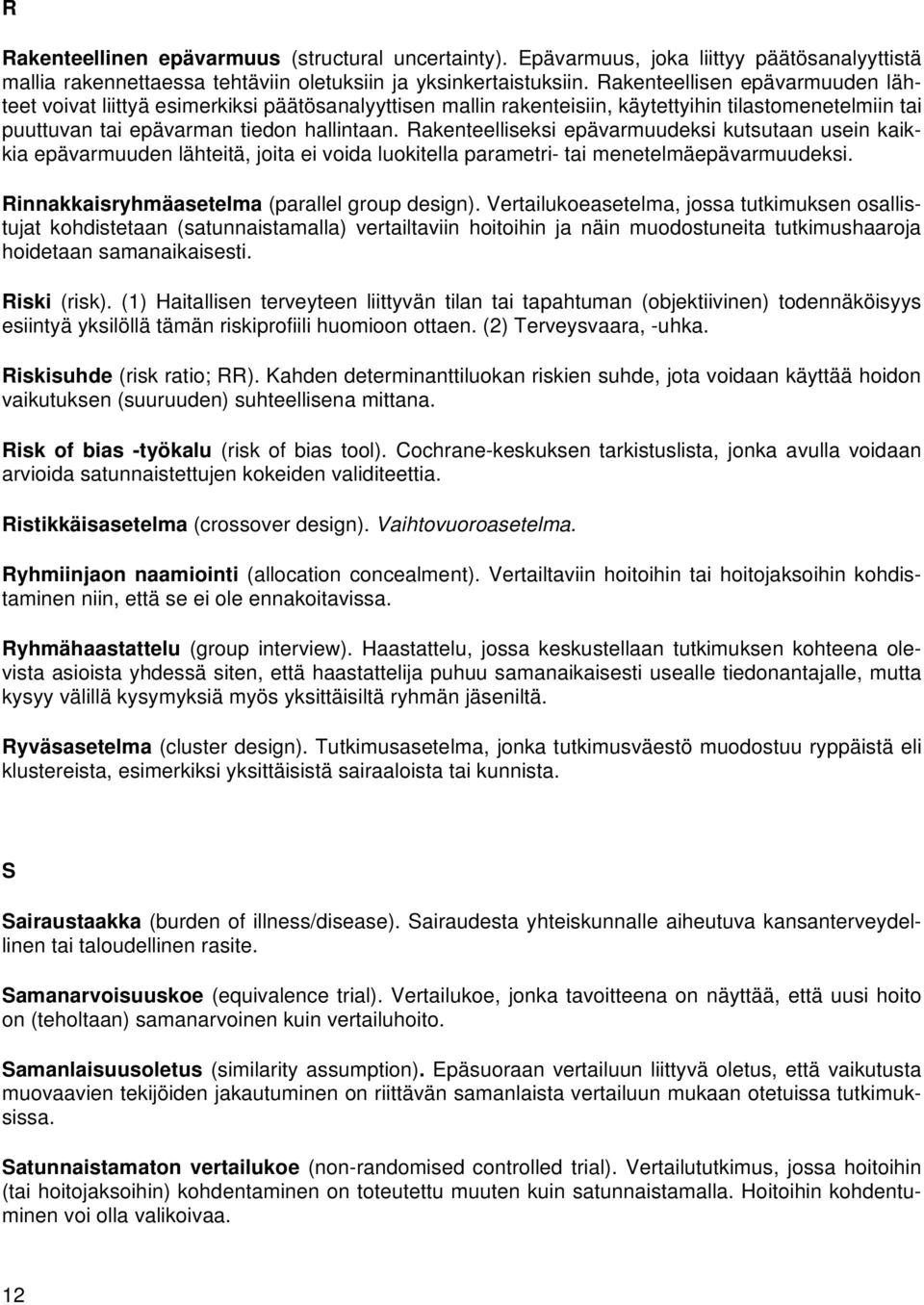 Rakenteelliseksi epävarmuudeksi kutsutaan usein kaikkia epävarmuuden lähteitä, joita ei voida luokitella parametri- tai menetelmäepävarmuudeksi. Rinnakkaisryhmäasetelma (parallel group design).