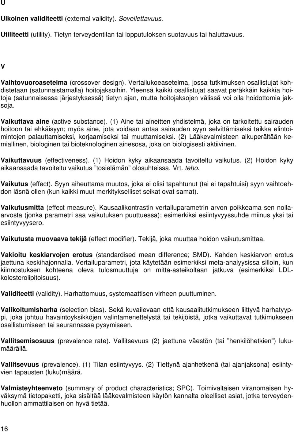 Yleensä kaikki osallistujat saavat peräkkäin kaikkia hoitoja (satunnaisessa järjestyksessä) tietyn ajan, mutta hoitojaksojen välissä voi olla hoidottomia jaksoja. Vaikuttava aine (active substance).