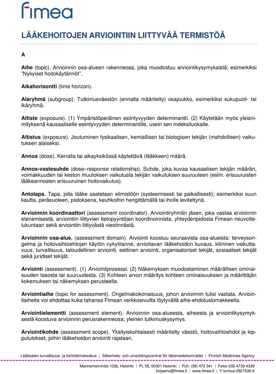 (1) Ympäristöperäinen esiintyvyyden determinantti. (2) Käytetään myös yleisnimityksenä kausaaliselle esiintyvyyden determinantille, usein sen indeksiluokalle. Altistus (exposure).