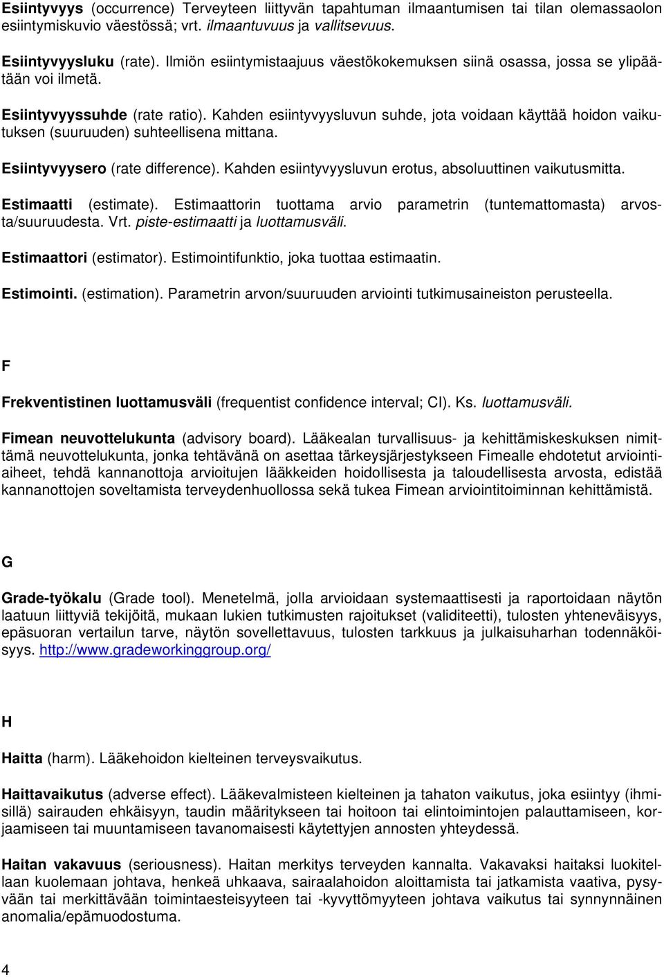 Kahden esiintyvyysluvun suhde, jota voidaan käyttää hoidon vaikutuksen (suuruuden) suhteellisena mittana. Esiintyvyysero (rate difference). Kahden esiintyvyysluvun erotus, absoluuttinen vaikutusmitta.