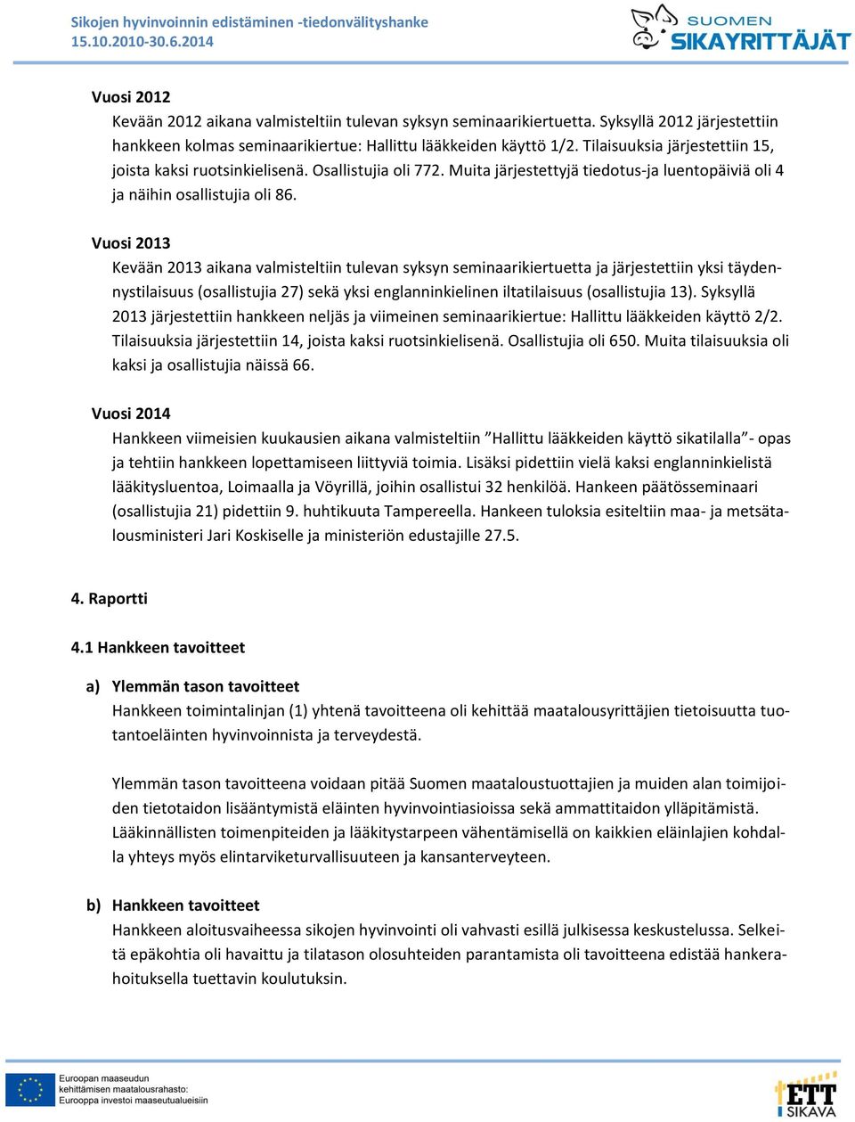 Vuosi 2013 Kevään 2013 aikana valmisteltiin tulevan syksyn seminaarikiertuetta ja järjestettiin yksi täydennystilaisuus (osallistujia 27) sekä yksi englanninkielinen iltatilaisuus (osallistujia 13).