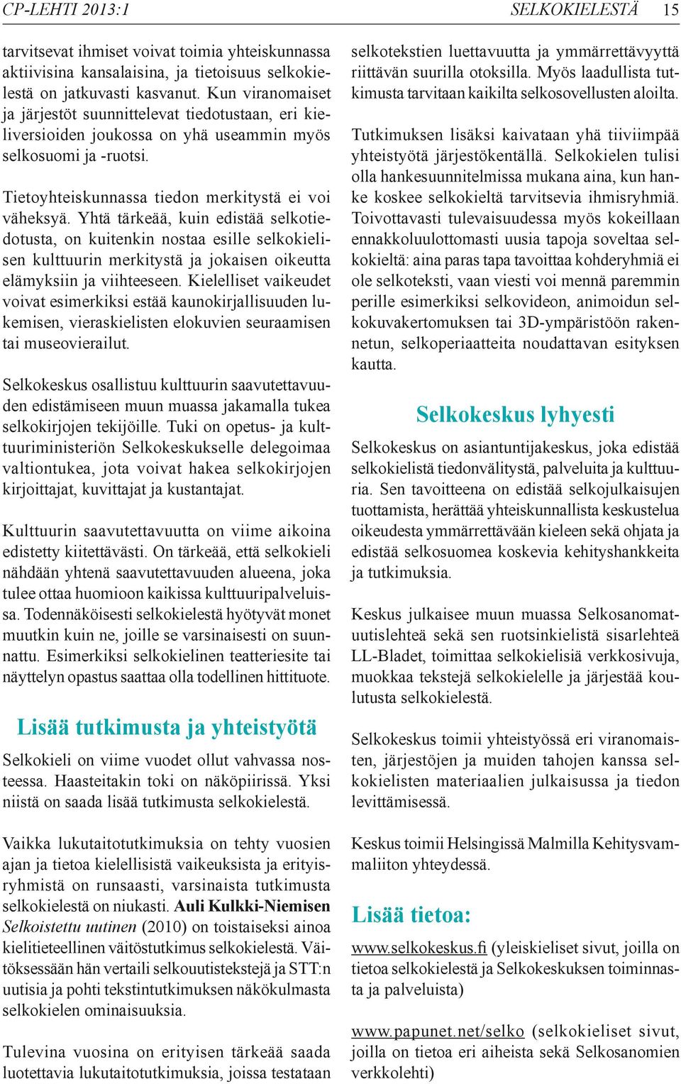 Yhtä tärkeää, kuin edistää selkotiedotusta, on kuitenkin nostaa esille selkokielisen kulttuurin merkitystä ja jokaisen oikeutta elämyksiin ja viihteeseen.