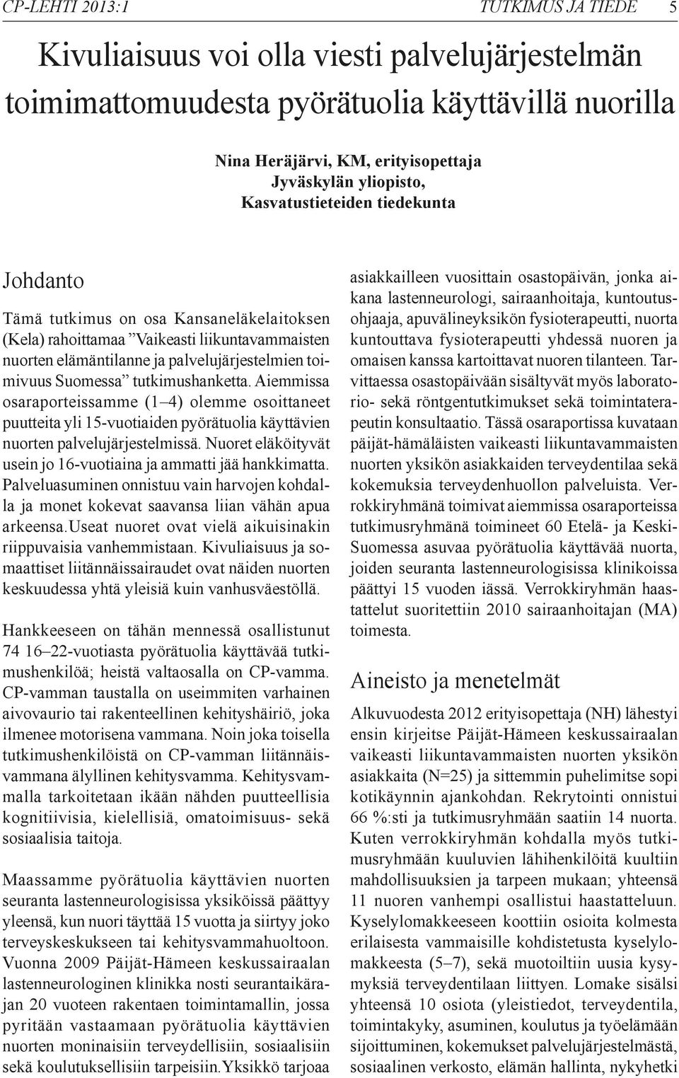 tutkimushanketta. Aiemmissa osaraporteissamme (1 4) olemme osoittaneet puutteita yli 15-vuotiaiden pyörätuolia käyttävien nuorten palvelujärjestelmissä.