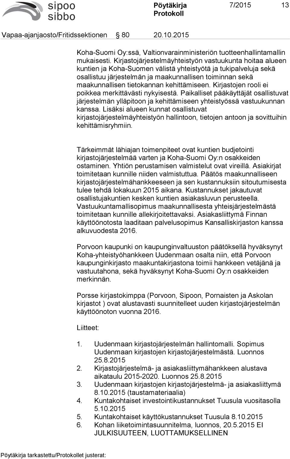 tietokannan kehittämiseen. Kirjastojen rooli ei poikkea merkittävästi nykyisestä. Paikalliset pääkäyttäjät osallistuvat järjestelmän ylläpitoon ja kehittämiseen yhteistyössä vastuukunnan kanssa.