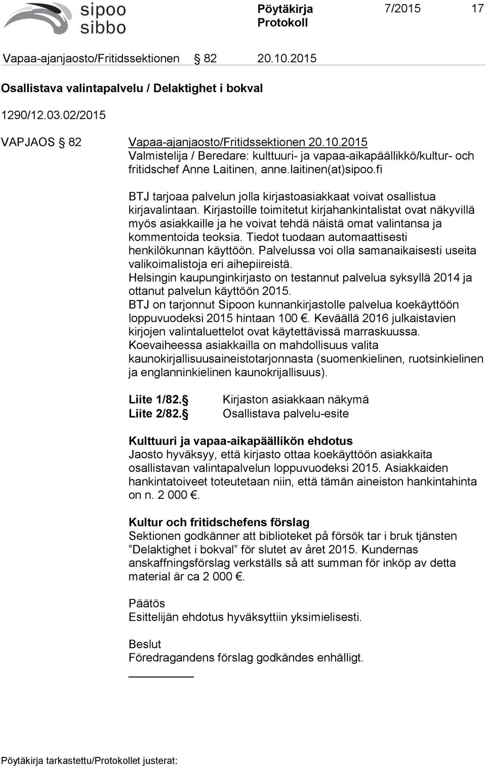 Kirjastoille toimitetut kirjahankintalistat ovat näkyvillä myös asiakkaille ja he voivat tehdä näistä omat valintansa ja kommentoida teoksia. Tiedot tuodaan automaattisesti henkilökunnan käyttöön.