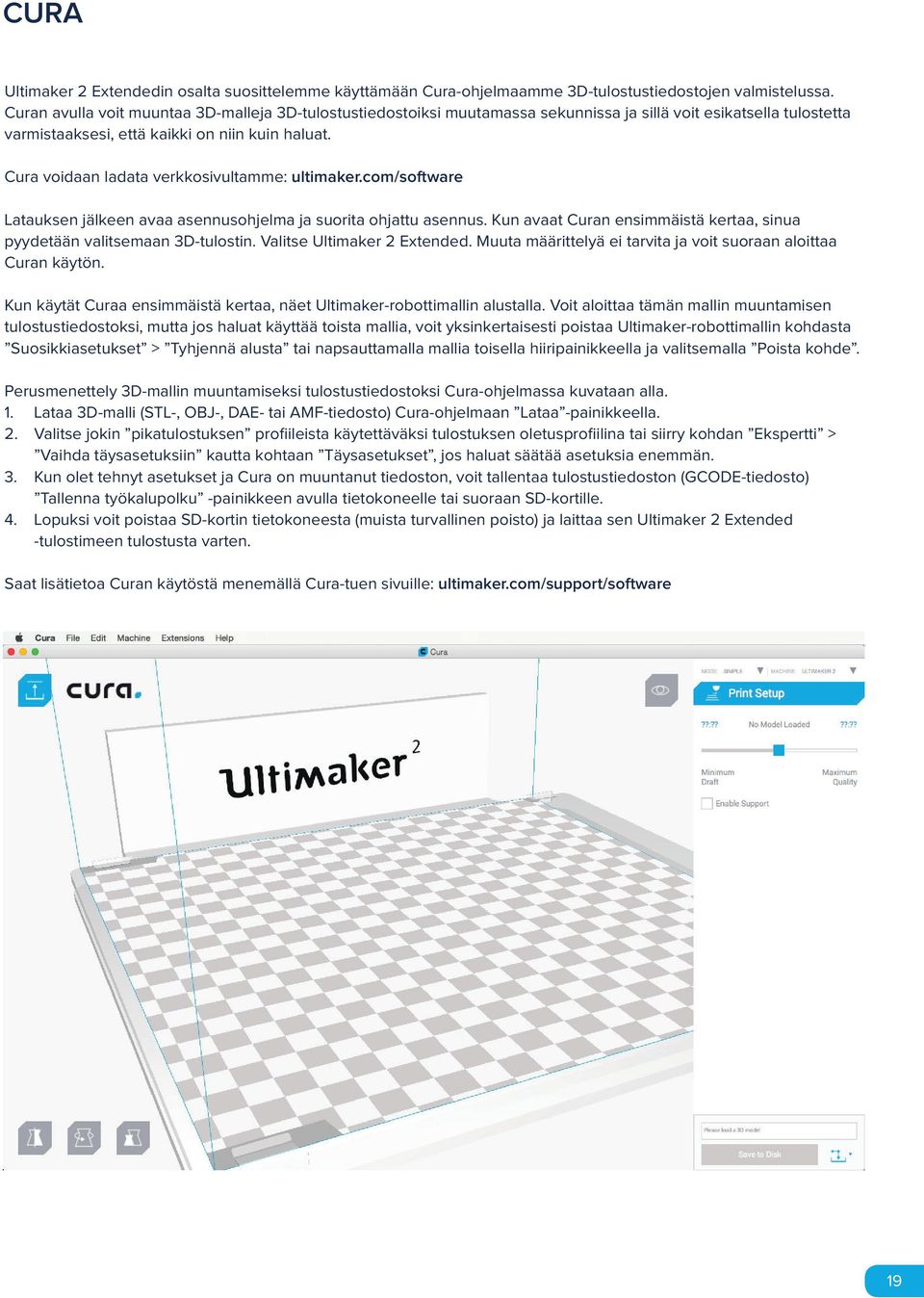 Cura voidaan ladata verkkosivultamme: ultimaker.com/software Latauksen jälkeen avaa asennusohjelma ja suorita ohjattu asennus.