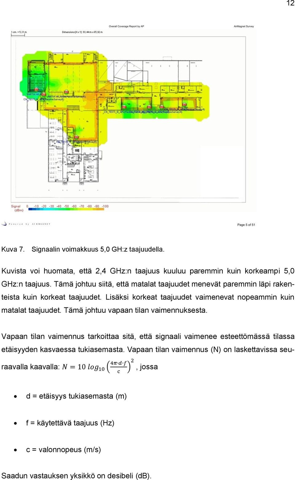 Tämä johtuu vapaan tilan vaimennuksesta. Vapaan tilan vaimennus tarkoittaa sitä, että signaali vaimenee esteettömässä tilassa etäisyyden kasvaessa tukiasemasta.