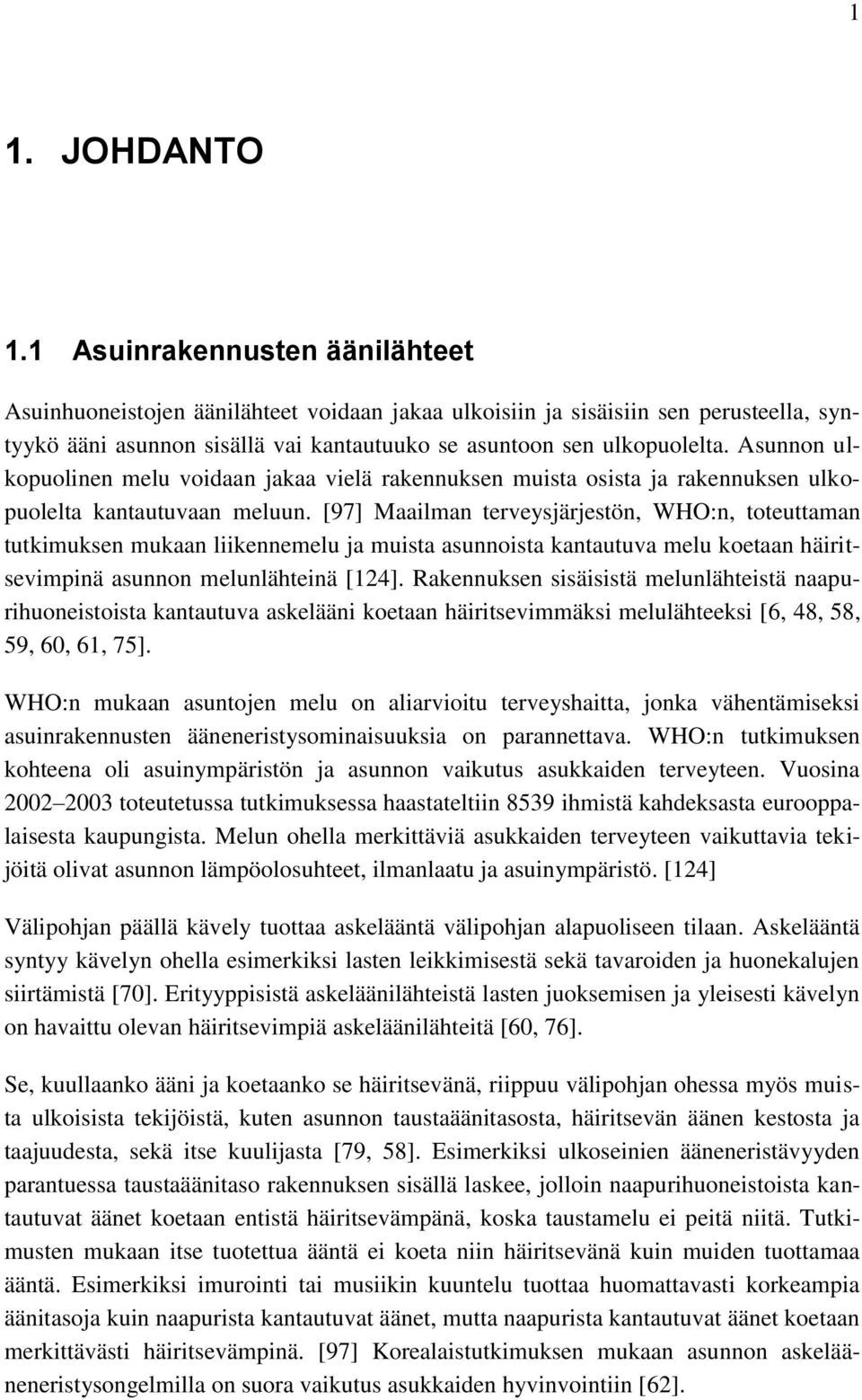 Asunnon ulkopuolinen melu voidaan jakaa vielä rakennuksen muista osista ja rakennuksen ulkopuolelta kantautuvaan meluun.
