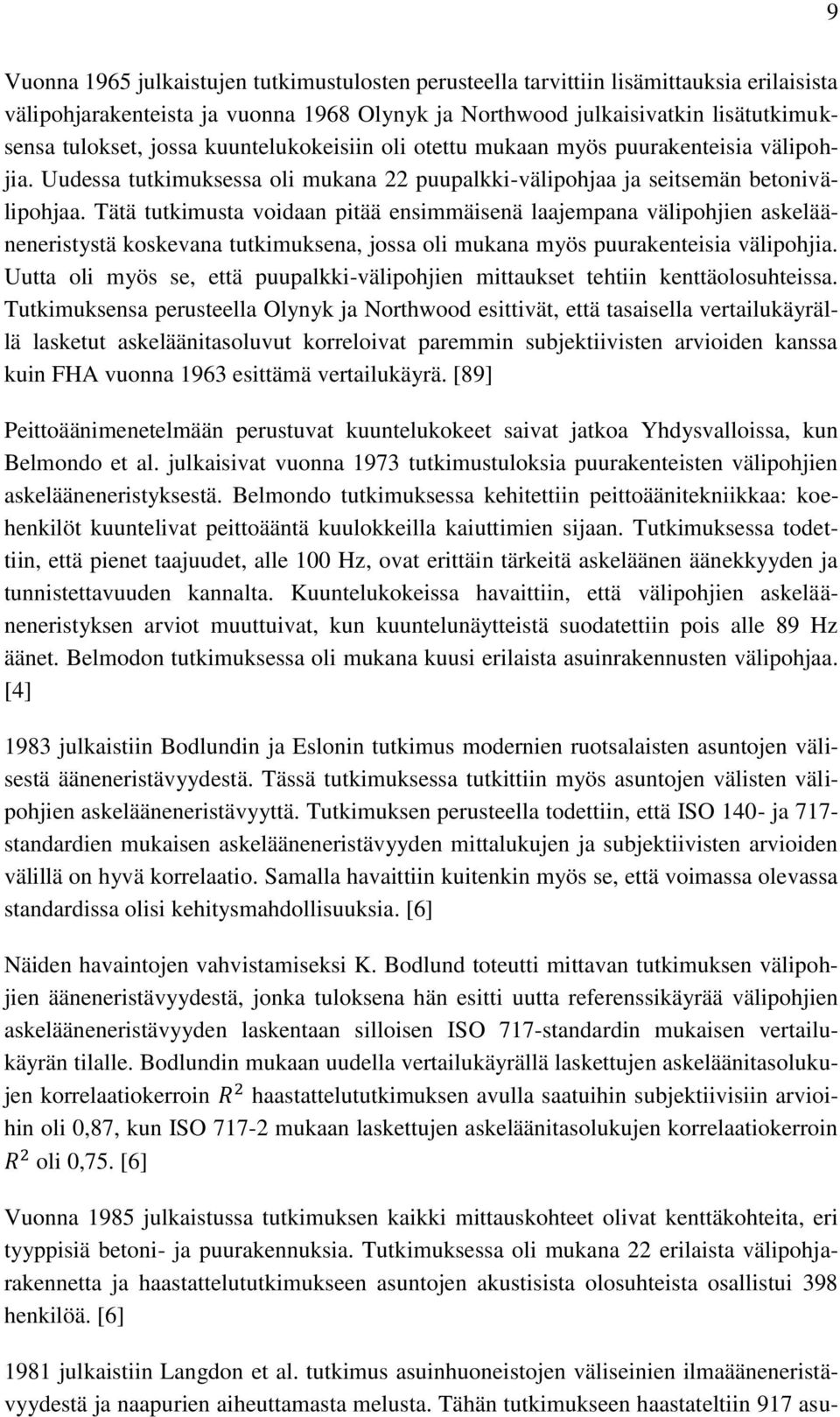 Tätä tutkimusta voidaan pitää ensimmäisenä laajempana välipohjien askelääneneristystä koskevana tutkimuksena, jossa oli mukana myös puurakenteisia välipohjia.