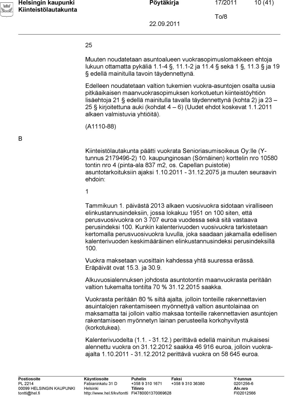 Edelleen noudatetaan valtion tukemien vuokra-asuntojen osalta uusia pitkäaikaisen maanvuokrasopimuksen korkotuetun kiinteistöyhtiön lisäehtoja 21 edellä mainitulla tavalla täydennettynä (kohta 2) ja