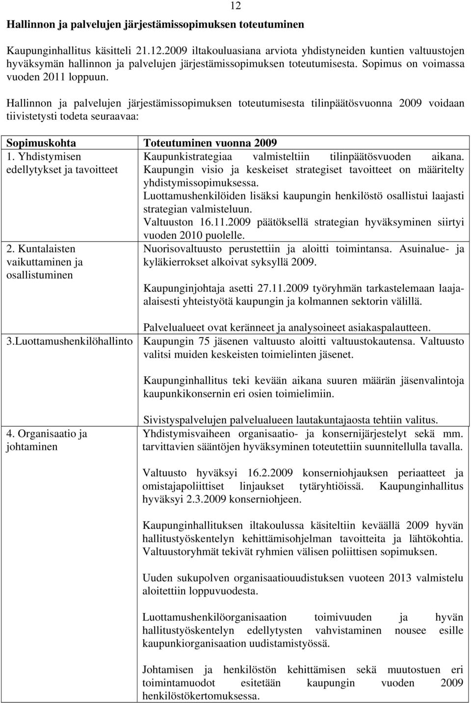 Hallinnon ja palvelujen järjestämissopimuksen toteutumisesta tilinpäätösvuonna 2009 voidaan tiivistetysti todeta seuraavaa: Sopimuskohta Toteutuminen vuonna 2009 1.