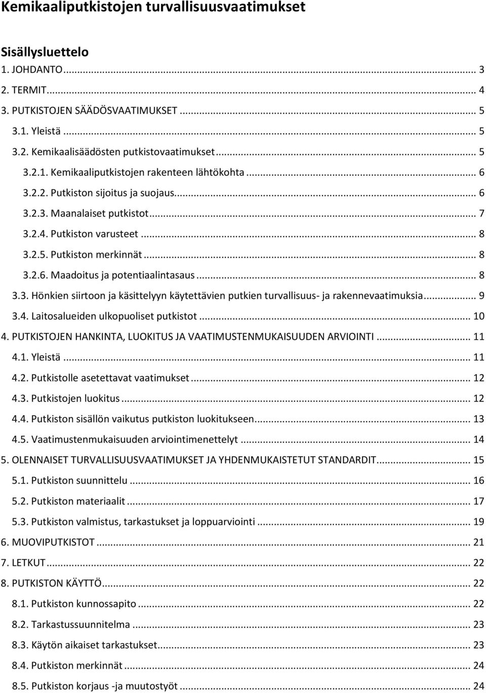 .. 9 3.4. Laitosalueiden ulkopuoliset putkistot... 10 4. PUTKISTOJEN HANKINTA, LUOKITUS JA VAATIMUSTENMUKAISUUDEN ARVIOINTI... 11 4.1. Yleistä... 11 4.2. Putkistolle asetettavat vaatimukset... 12 4.3. Putkistojen luokitus.