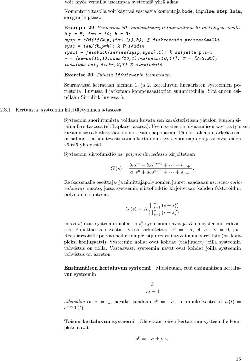 k p = 5; tau = 10; h = 3; sysp = c2d(tf(k p,[tau 1]),h); % diskretoitu prosessimalli sysc = tau/(k p*h); % P-säädin syscl = feedback(series(sysp,sysc),1); % suljettu piiri W =