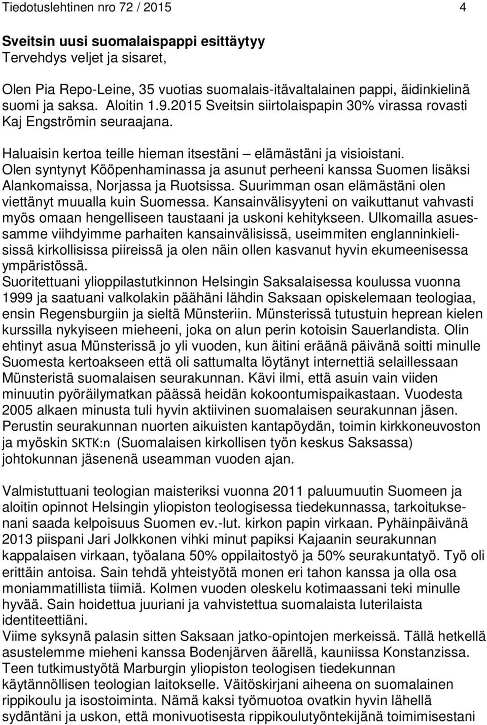 Olen syntynyt Kööpenhaminassa ja asunut perheeni kanssa Suomen lisäksi Alankomaissa, Norjassa ja Ruotsissa. Suurimman osan elämästäni olen viettänyt muualla kuin Suomessa.