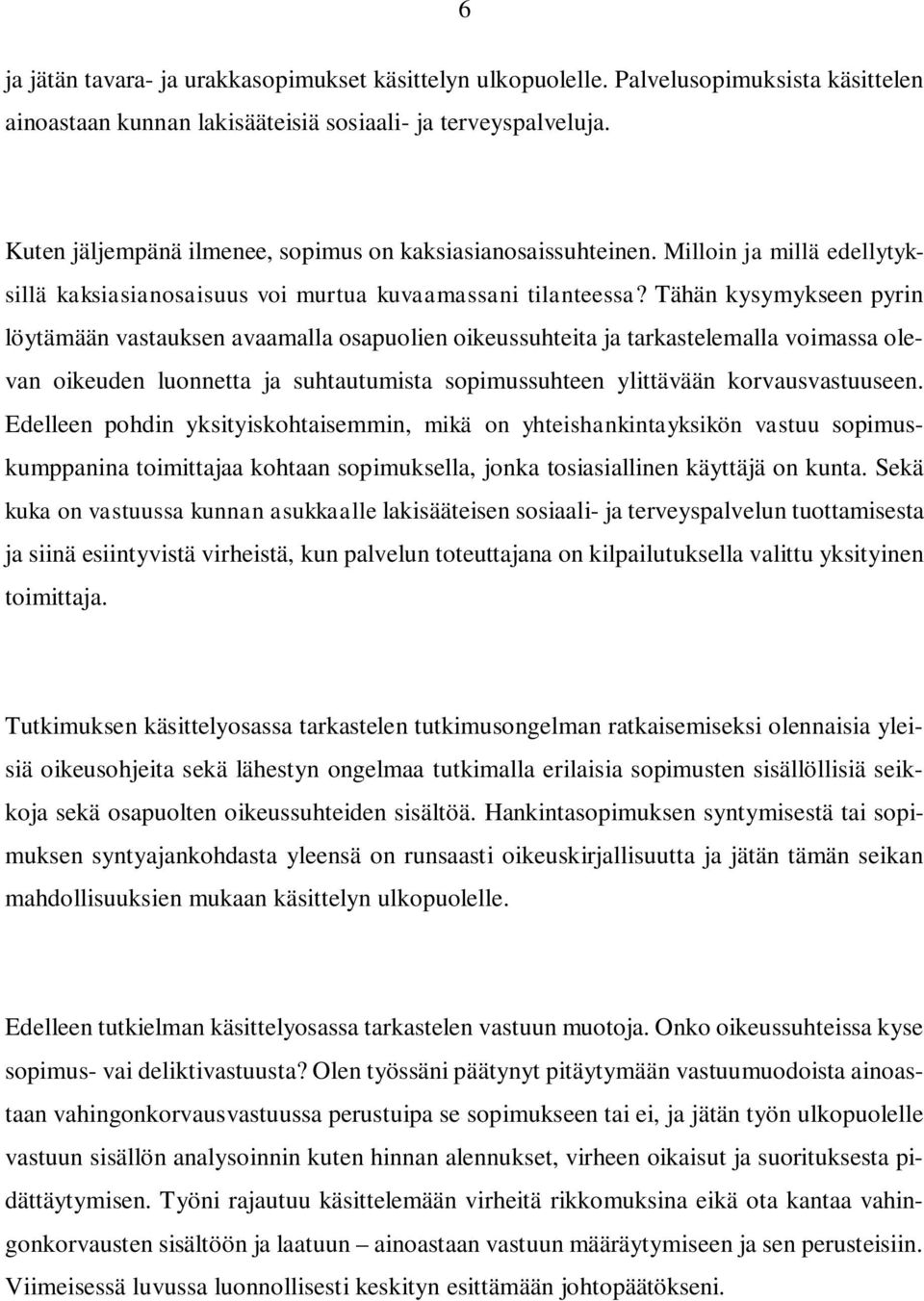 Tähän kysymykseen pyrin löytämään vastauksen avaamalla osapuolien oikeussuhteita ja tarkastelemalla voimassa olevan oikeuden luonnetta ja suhtautumista sopimussuhteen ylittävään korvausvastuuseen.