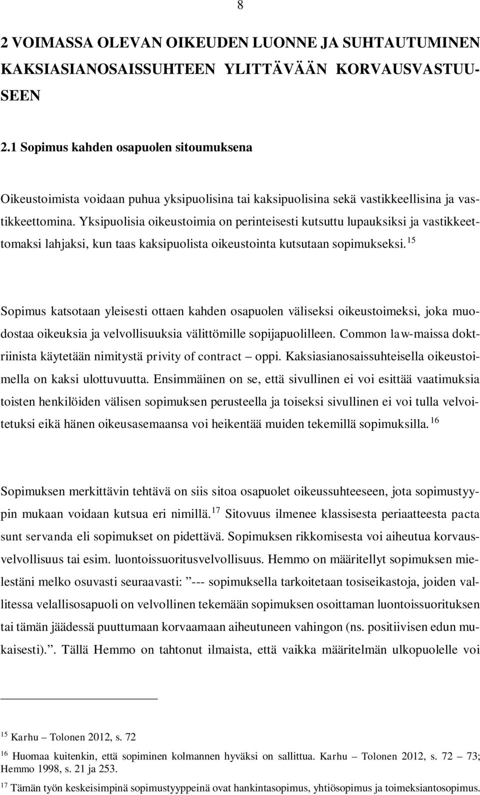 Yksipuolisia oikeustoimia on perinteisesti kutsuttu lupauksiksi ja vastikkeettomaksi lahjaksi, kun taas kaksipuolista oikeustointa kutsutaan sopimukseksi.