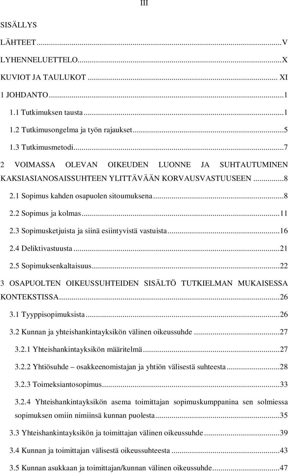 3 Sopimusketjuista ja siinä esiintyvistä vastuista... 16 2.4 Deliktivastuusta... 21 2.5 Sopimuksenkaltaisuus... 22 3 OSAPUOLTEN OIKEUSSUHTEIDEN SISÄLTÖ TUTKIELMAN MUKAISESSA KONTEKSTISSA... 26 3.