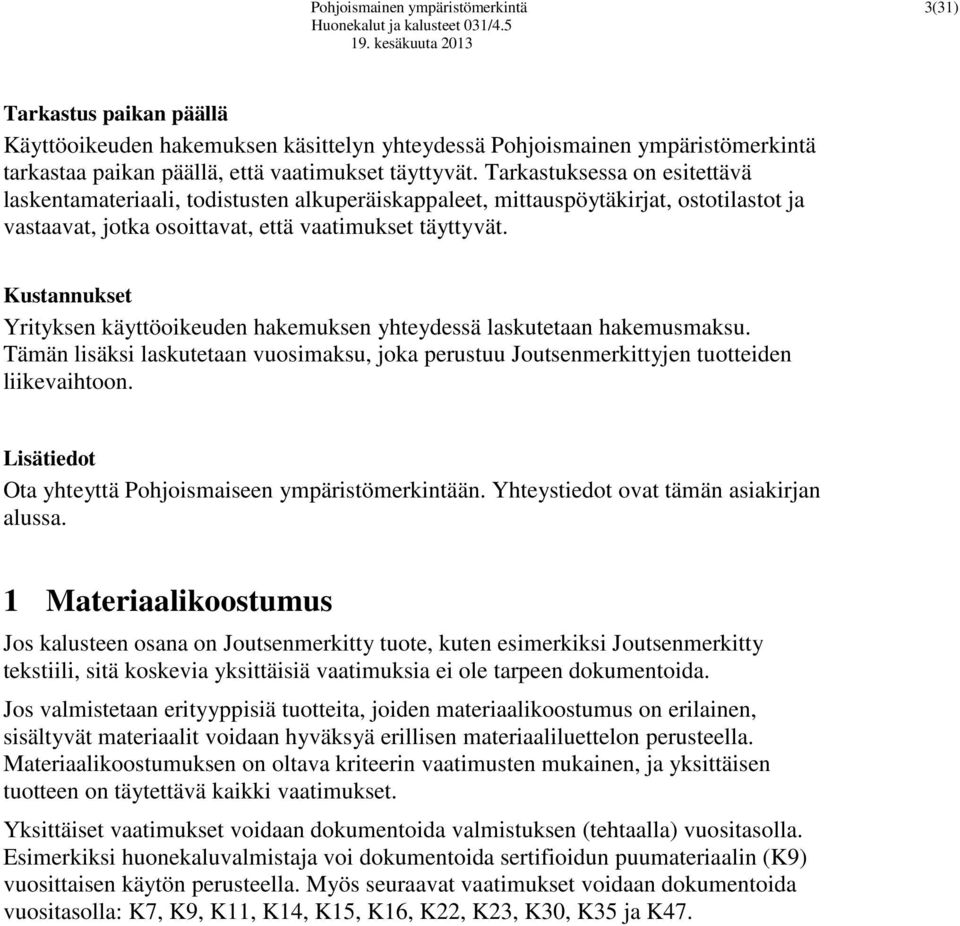 Kustannukset Yrityksen käyttöoikeuden hakemuksen yhteydessä laskutetaan hakemusmaksu. Tämän lisäksi laskutetaan vuosimaksu, joka perustuu Joutsenmerkittyjen tuotteiden liikevaihtoon.