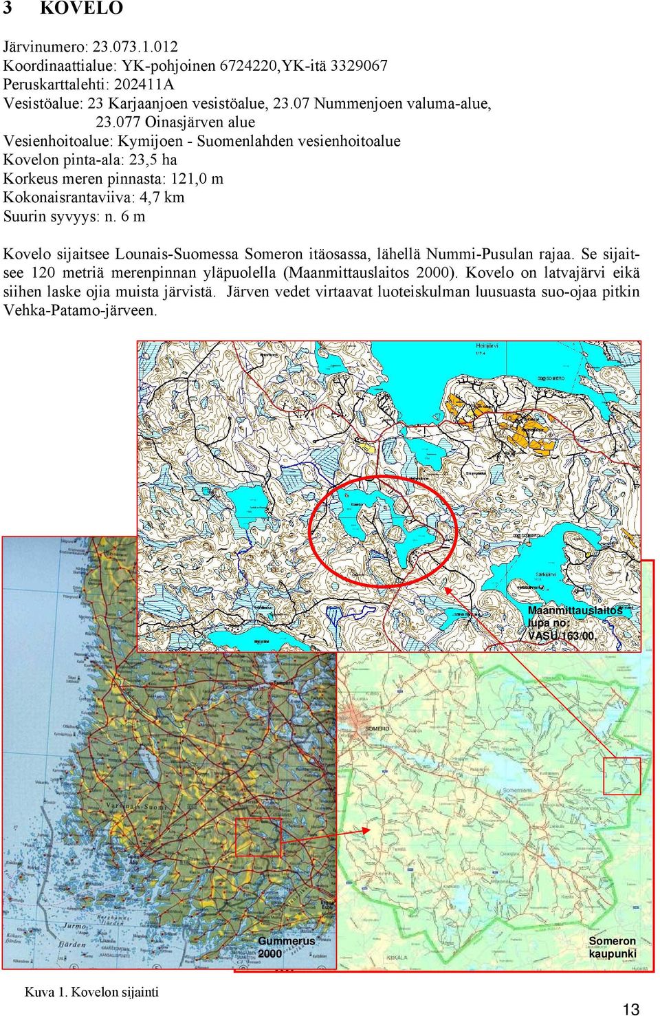 6 m Kovelo sijaitsee Lounais-Suomessa Someron itäosassa, lähellä Nummi-Pusulan rajaa. Se sijaitsee 120 metriä merenpinnan yläpuolella (Maanmittauslaitos 2000).