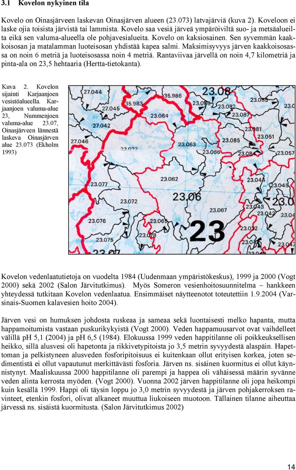 Sen syvemmän kaakkoisosan ja matalamman luoteisosan yhdistää kapea salmi. Maksimisyvyys järven kaakkoisosassa on noin 6 metriä ja luoteisosassa noin 4 metriä.